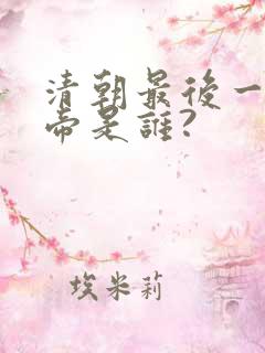 清朝最后一个皇帝是谁?
