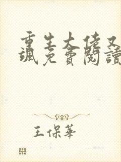 重生大佬又美又飒免费阅读 重生大佬又美又飒免费阅读