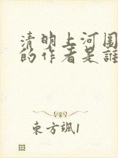 清明上河图谁画的作者是谁
