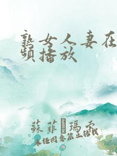 熟女人妻在线视频播放