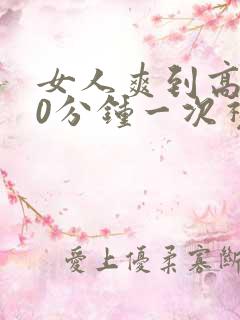 女人爽到高潮30分钟一次视频