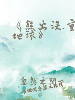 《熊出没.重返地球》 《熊出没.重返地球》