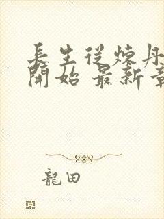 长生从炼丹宗师开始 最新章节 无弹窗