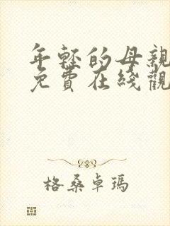 年轻的母亲手机免费在线观看 年轻的母亲手机免费在线观看