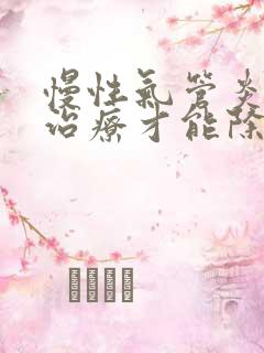慢性气管炎怎么治疗才能除根呢