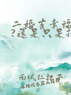 二婚有幸福的吗?还是只是搭伙过日子而已 二婚有幸福的吗?还是只是搭伙过日子而已