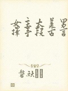 女主太美男主不择手段古言