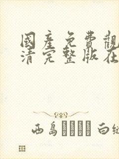 国产免费观看高清完整版在线观看没