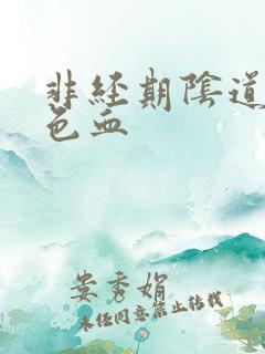 非经期阴道流黑色血 非经期阴道流黑色血
