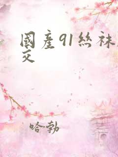 国产91丝袜脚交