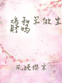 鸡和羊做生意合财吗 鸡和羊做生意合财吗