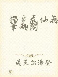 独步成仙无弹窗笔趣阁 独步成仙无弹窗笔趣阁