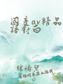 国产av精品国语对白