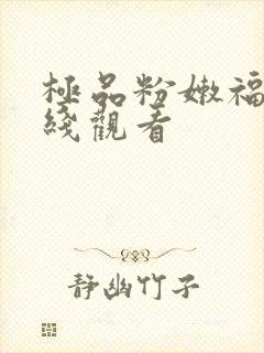 极品粉嫩福利在线观看