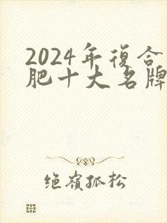 2024年复合肥十大名牌排行榜
