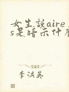 女生说aires是暗示什么 女生说aires是暗示什么