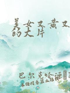 美女又黄又丶色的大片