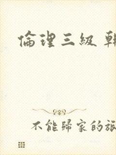 伦理三级 韩国