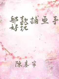 那款捕鱼手游最好玩 那款捕鱼手游最好玩