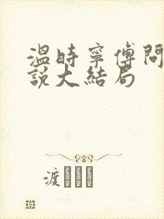 温时宁傅问舟小说大结局 温时宁傅问舟小说大结局