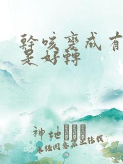 干咳变成有痰咳是好转