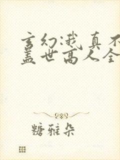 玄幻:我真不是盖世高人全文免费阅读