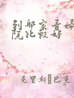 到哪家看妇科医院比较好