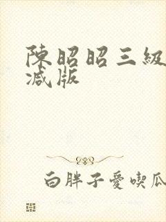 陈昭昭三级未删减版 陈昭昭三级未删减版