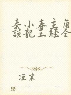 秦小春主角的小说龙王经全文阅读 秦小春主角的小说龙王经全文阅读