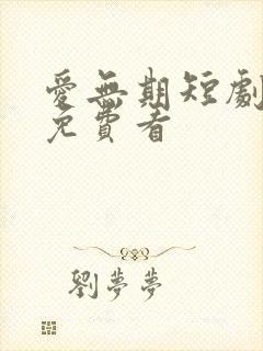 爱无期短剧全集免费看