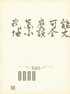 我怎么可能喜欢他小说全文免费阅读