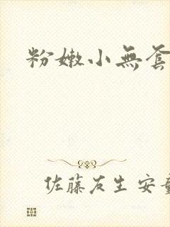 粉嫩小无套视频 粉嫩小无套视频