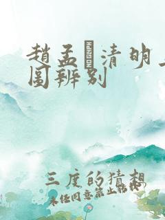 赵孟頫清明上河图辨别
