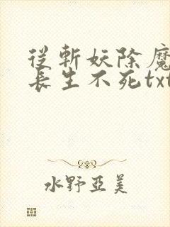 从斩妖除魔开始长生不死txt下载八零网