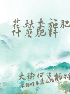 花秋季施肥需要什么肥料 花秋季施肥需要什么肥料
