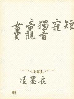 女帝独宠短剧免费观看