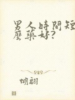 男人时间短吃什么药好?