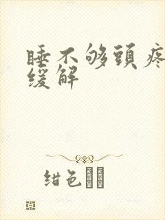睡不够头疼怎么缓解 睡不够头疼怎么缓解