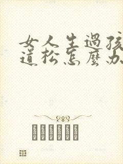 女人生过孩子阴道松怎么办