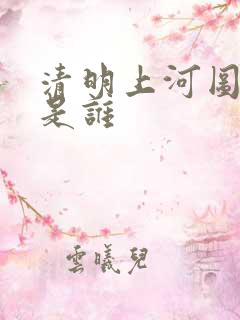 清明上河图画家是谁