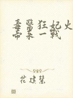 毒医狂妃火爆魔帝来一战
