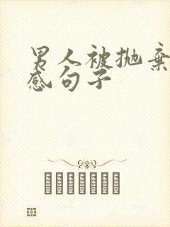 男人被抛弃的伤感句子