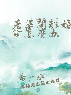 老婆闹离婚时老公怎么办