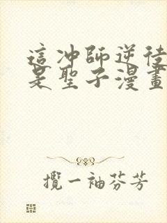 这冲师逆徒才不是圣子漫画免费观看