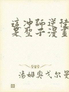 这冲师逆徒才不是圣子漫画免费