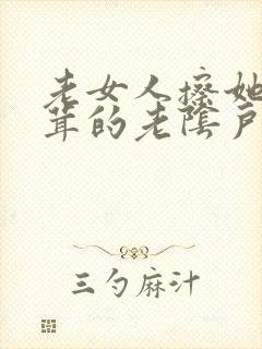 老女人擦她毛茸茸的老阴户