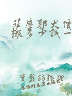 萨摩耶犬价格大概多少钱一只幼犬