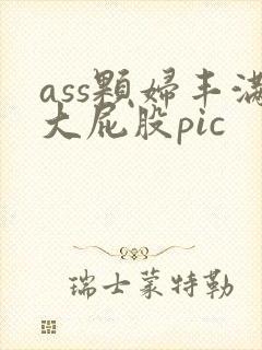 ass颗妇丰满大屁股pic ass颗妇丰满大屁股pic