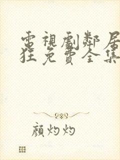电视剧邻居也疯狂免费全集在线观看 电视剧邻居也疯狂免费全集在线观看