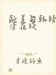 欧美日韩精品高清在线 欧美日韩精品高清在线